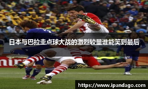 日本与巴拉圭点球大战的激烈较量谁能笑到最后
